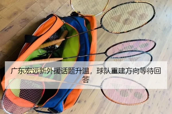 广东宏远新外援话题升温，球队重建方向等待回答
